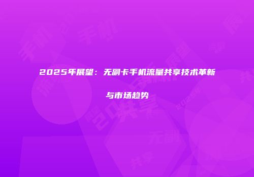 2025年展望：无副卡手机流量共享技术革新与市场趋势