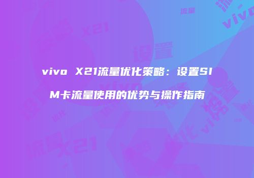 vivo X21流量优化策略：设置SIM卡流量使用的优势与操作指南
