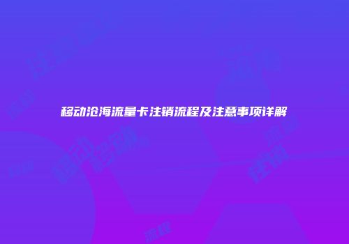 移动沧海流量卡注销流程及注意事项详解
