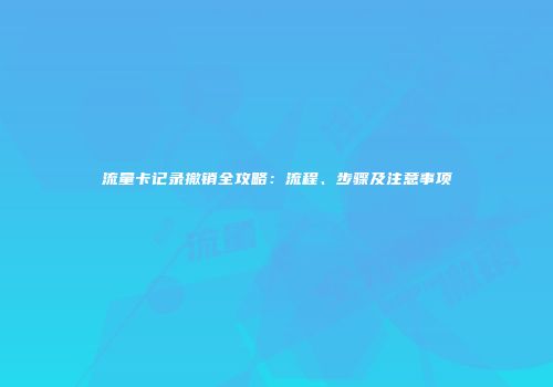 流量卡记录撤销全攻略：流程、步骤及注意事项