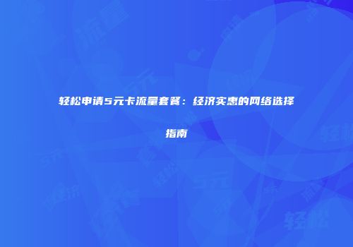 轻松申请5元卡流量套餐:经济实惠的网络选择指南