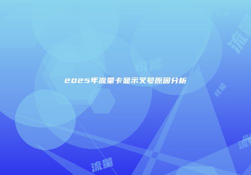 2025年流量卡显示叉号原因分析