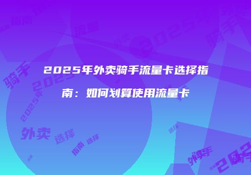 2025年外卖骑手流量卡选择指南：如何划算使用流量卡