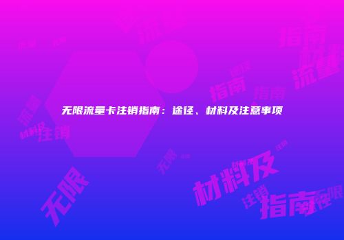 无限流量卡注销指南：途径、材料及注意事项