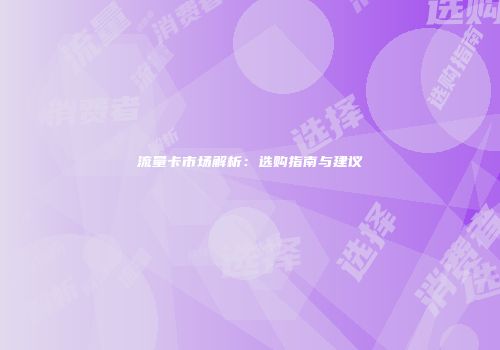 流量卡市场解析:选购指南与建议