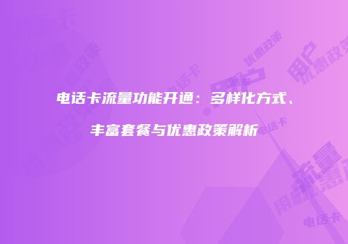 电话卡流量功能开通：多样化方式、丰富套餐与优惠政策解析