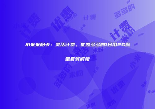 小米米粉卡：灵活计费，优惠多多的1日用2G流量套餐解析
