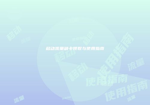 移动流量副卡领取与使用指南