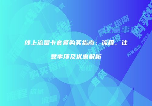 线上流量卡套餐购买指南：流程、注意事项及优惠解析