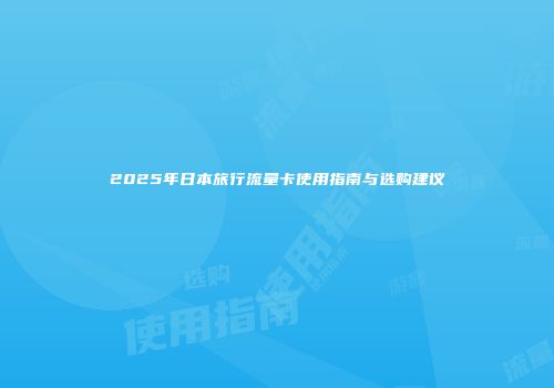 2025年日本旅行流量卡使用指南与选购建议
