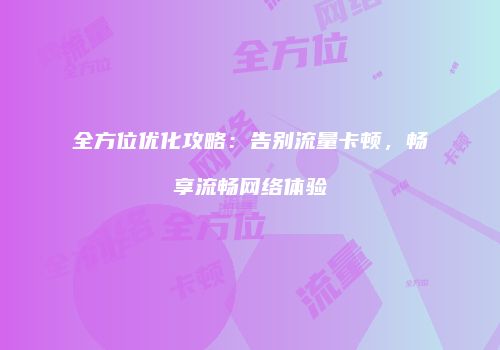 全方位优化攻略：告别流量卡顿，畅享流畅网络体验