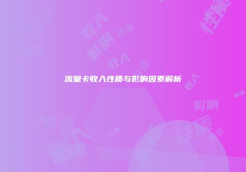 流量卡收入性质与影响因素解析