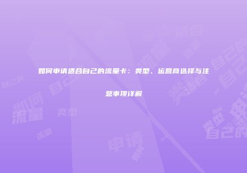 如何申请适合自己的流量卡:类型、运营商选择与注意事项详解