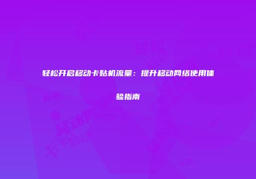轻松开启移动卡贴机流量:提升移动网络使用体验指南