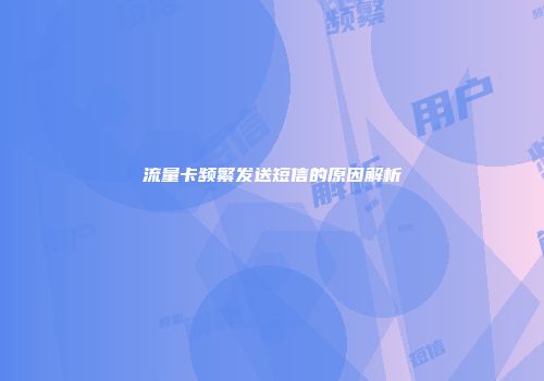 流量卡频繁发送短信的原因解析