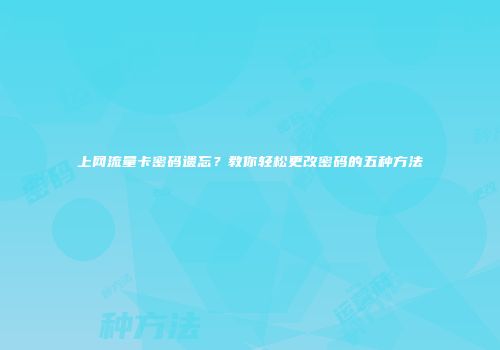 上网流量卡密码遗忘?教你轻松更改密码的五种方法