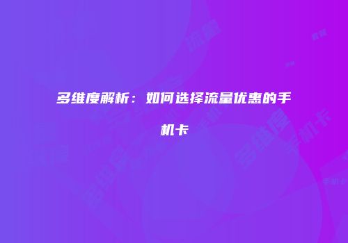 多维度解析：如何选择流量优惠的手机卡