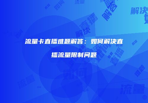 流量卡直播难题解答：如何解决直播流量限制问题