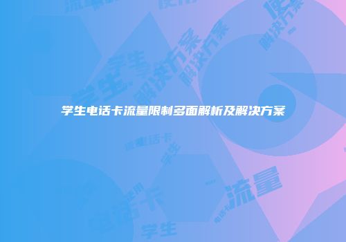 学生电话卡流量限制多面解析及解决方案