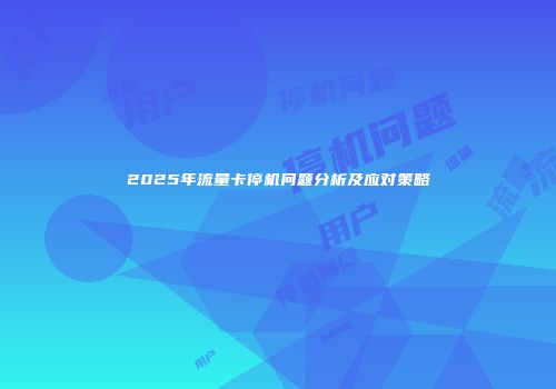 2025年流量卡停机问题分析及应对策略