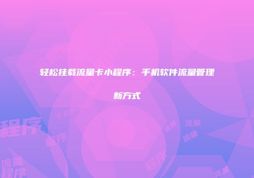 轻松挂载流量卡小程序：手机软件流量管理新方式