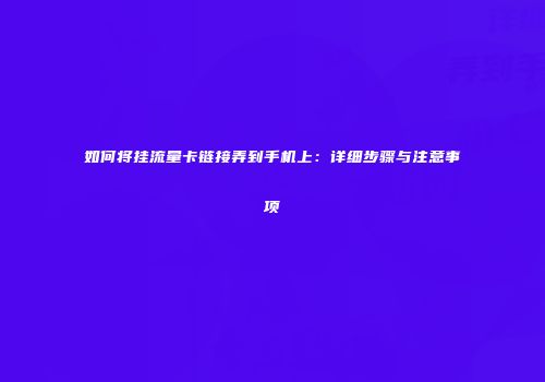 如何将挂流量卡链接弄到手机上:详细步骤与注意事项
