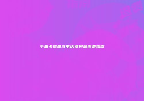 手机卡流量与电话费问题退费指南