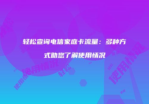 轻松查询电信家庭卡流量：多种方式助您了解使用情况