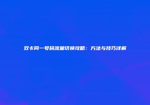 双卡同一号码流量切换攻略：方法与技巧详解