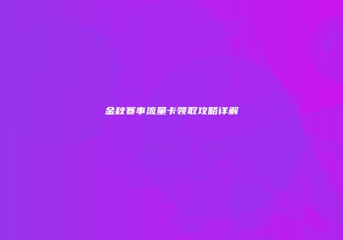 金秋赛事流量卡领取攻略详解