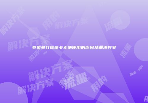 泰国曼谷流量卡无法使用的原因及解决方案