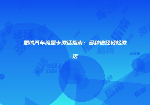 思域汽车流量卡激活指南：多种途径轻松激活