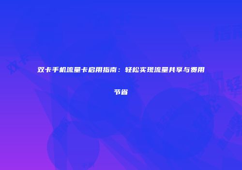 双卡手机流量卡启用指南:轻松实现流量共享与费用节省