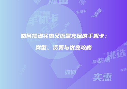 如何挑选实惠又流量充足的手机卡:类型、资费与优惠攻略