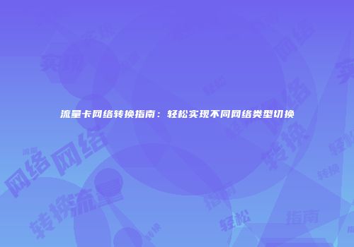 流量卡网络转换指南:轻松实现不同网络类型切换