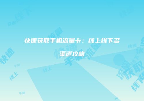 快速获取手机流量卡:线上线下多渠道攻略