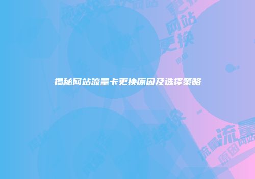 揭秘网站流量卡更换原因及选择策略