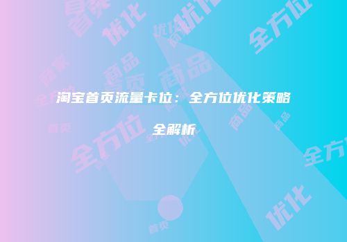 淘宝首页流量卡位：全方位优化策略全解析