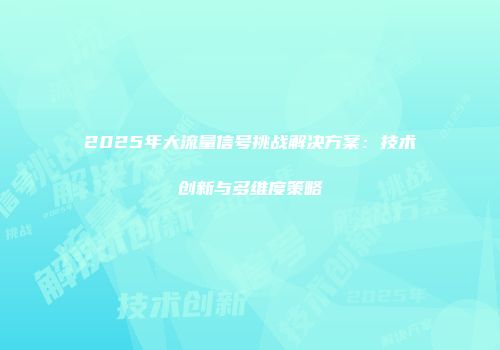 2025年大流量信号挑战解决方案:技术创新与多维度策略