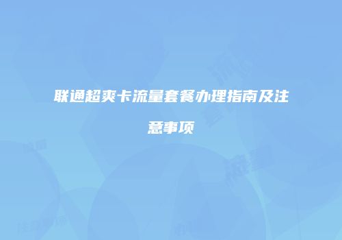 联通超爽卡流量套餐办理指南及注意事项