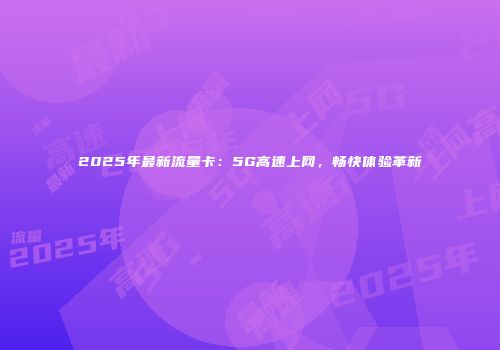2025年最新流量卡：5G高速上网，畅快体验革新