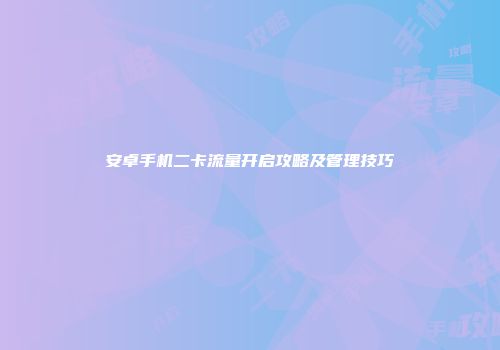 安卓手机二卡流量开启攻略及管理技巧