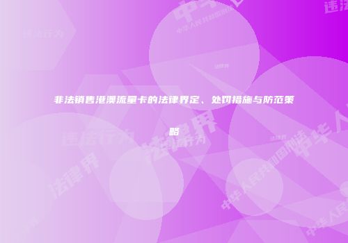 非法销售港澳流量卡的法律界定、处罚措施与防范策略