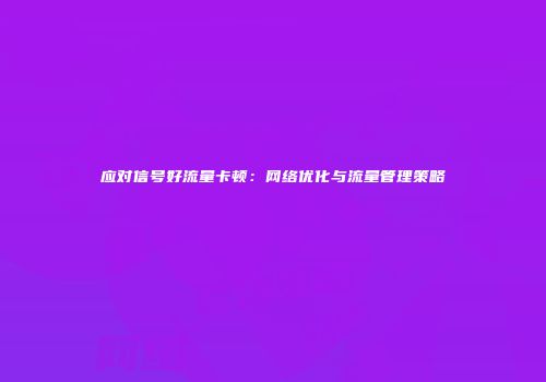 应对信号好流量卡顿：网络优化与流量管理策略