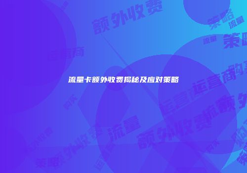 流量卡额外收费揭秘及应对策略