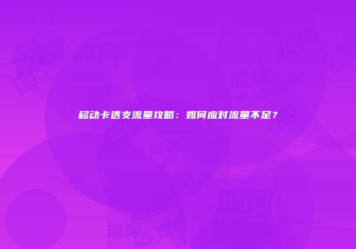 移动卡透支流量攻略：如何应对流量不足？