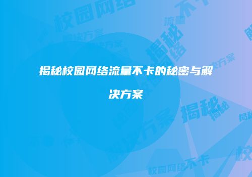 揭秘校园网络流量不卡的秘密与解决方案