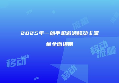 2025年一加手机激活移动卡流量全面指南