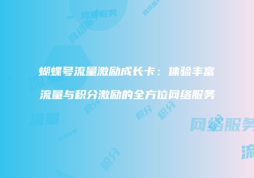 蝴蝶号流量激励成长卡：体验丰富流量与积分激励的全方位网络服务