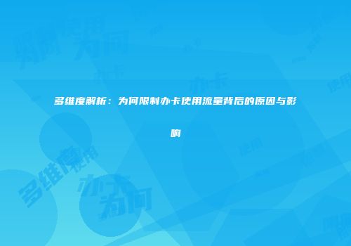 多维度解析:为何限制办卡使用流量背后的原因与影响